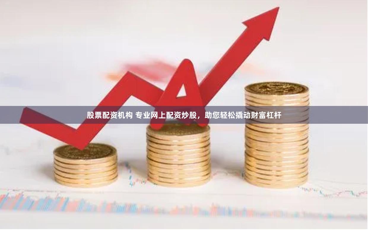 股票配资机构 专业网上配资炒股，助您轻松撬动财富杠杆