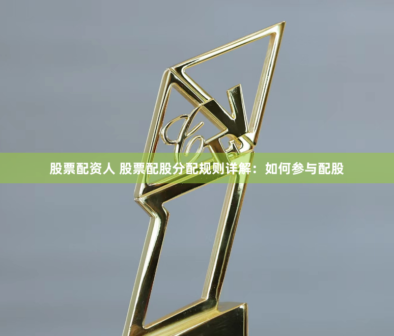股票配资人 股票配股分配规则详解：如何参与配股