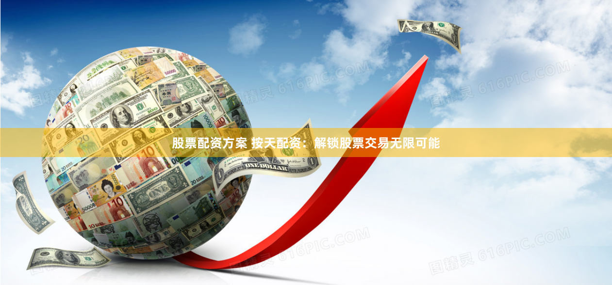 股票配资方案 按天配资：解锁股票交易无限可能