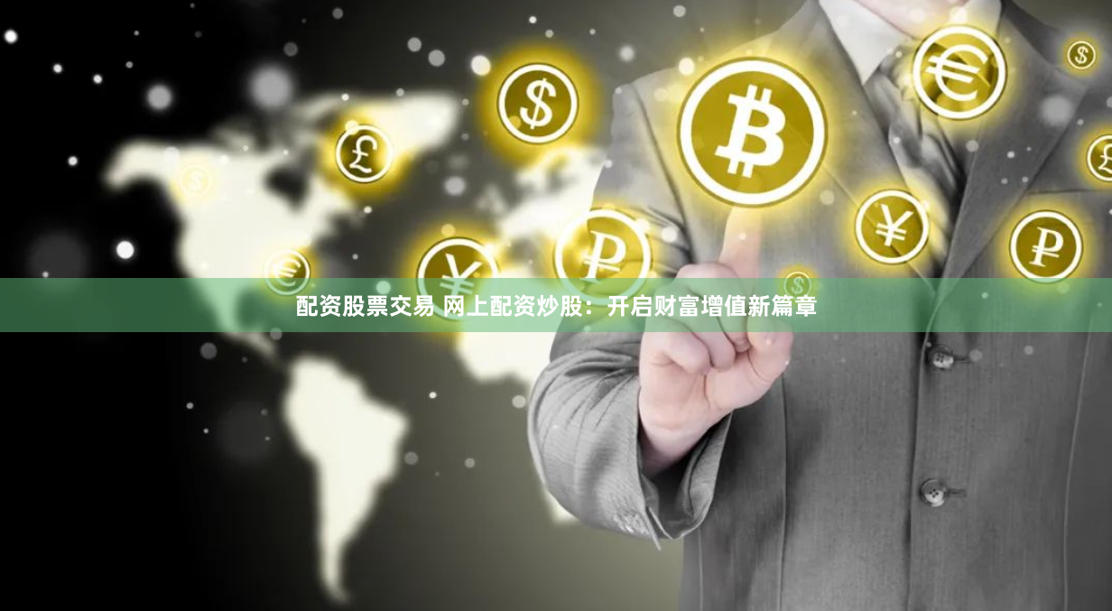 配资股票交易 网上配资炒股：开启财富增值新篇章