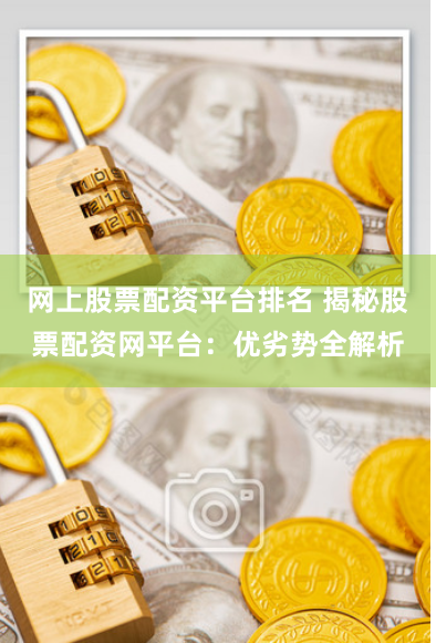 网上股票配资平台排名 揭秘股票配资网平台：优劣势全解析