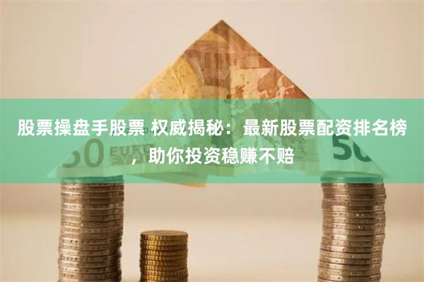 股票操盘手股票 权威揭秘：最新股票配资排名榜，助你投资稳赚不赔