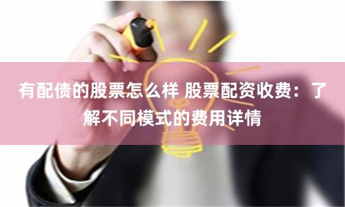 有配债的股票怎么样 股票配资收费：了解不同模式的费用详情