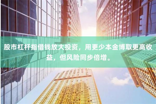 股市杠杆指借钱放大投资，用更少本金博取更高收益，但风险同步倍增。