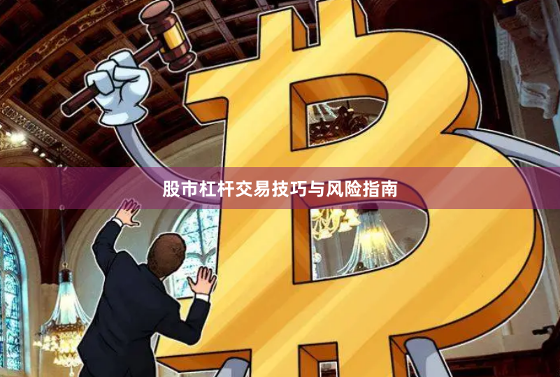 股市杠杆交易技巧与风险指南