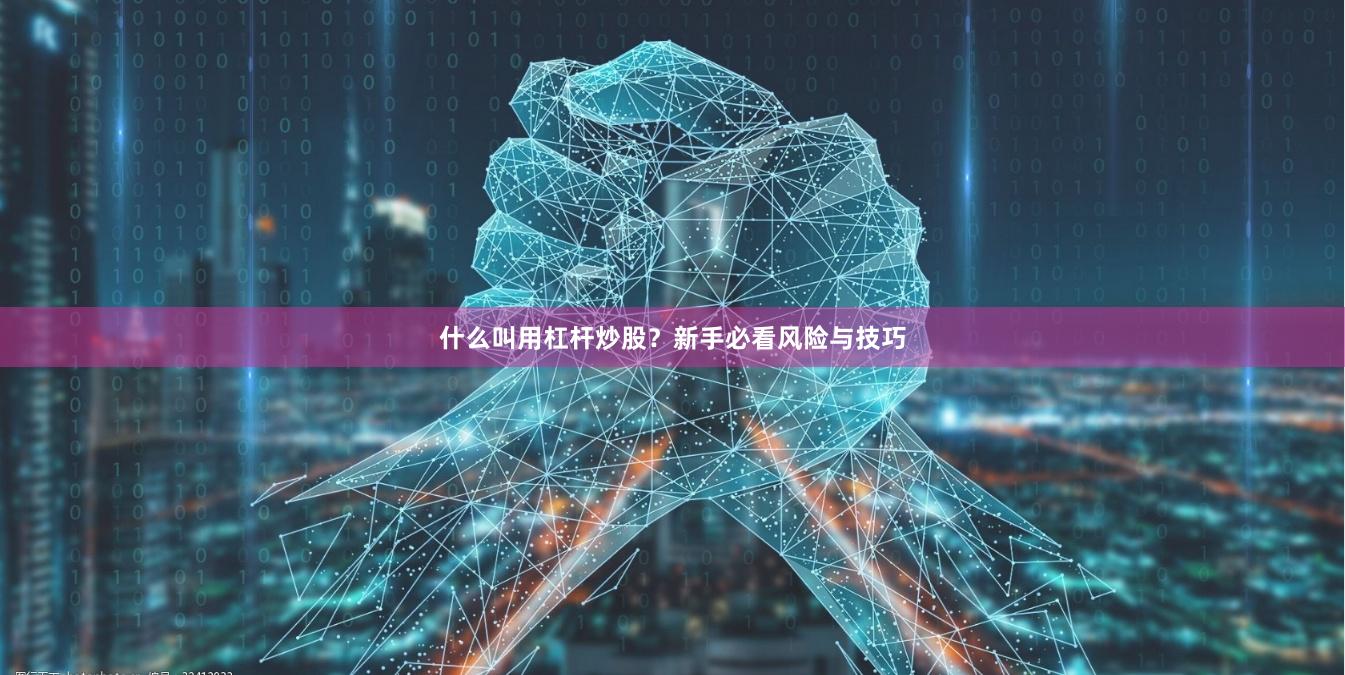 什么叫用杠杆炒股？新手必看风险与技巧