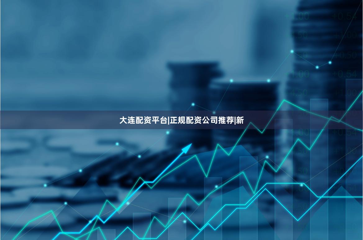 大连配资平台|正规配资公司推荐|新