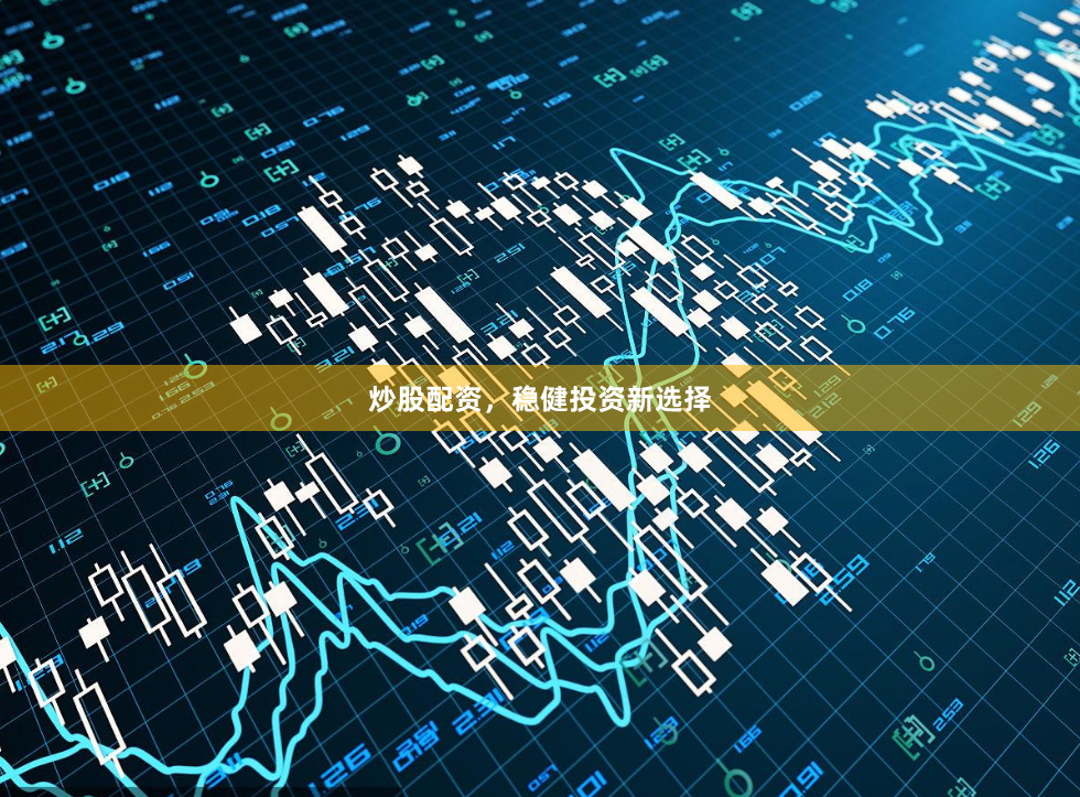 炒股配资，稳健投资新选择