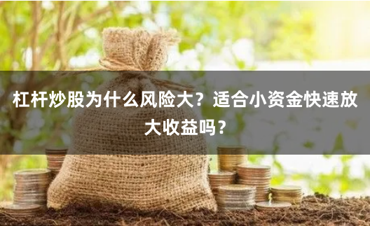 杠杆炒股为什么风险大？适合小资金快速放大收益吗？