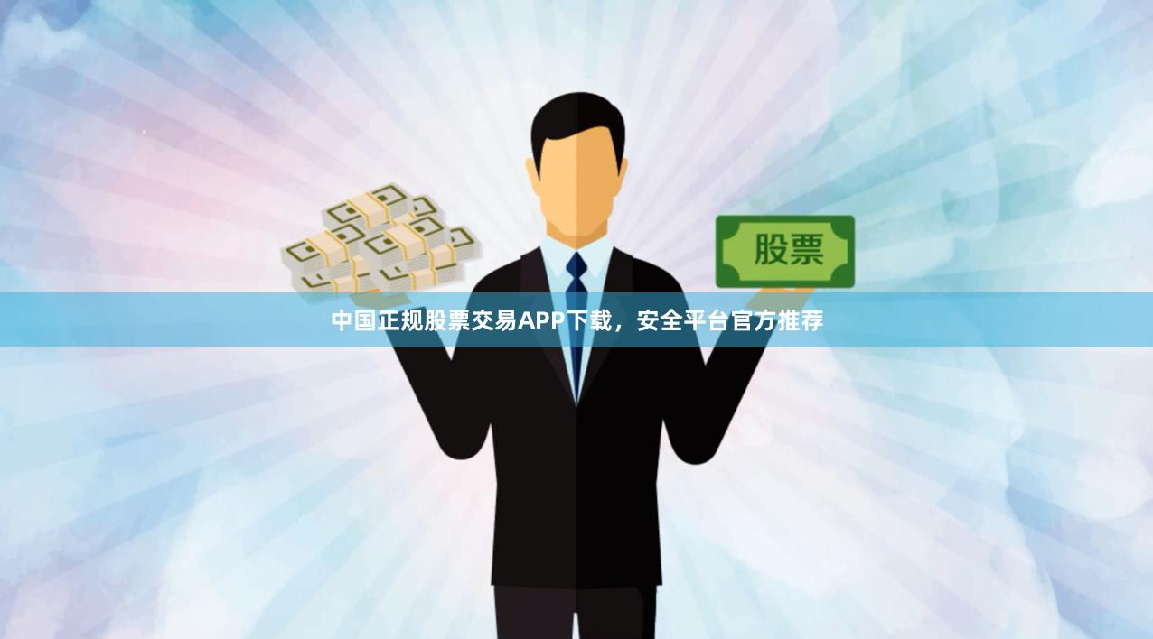 中国正规股票交易APP下载，安全平台官方推荐